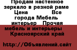 Продам настенное зеркало в резной раме › Цена ­ 20 000 - Все города Мебель, интерьер » Прочая мебель и интерьеры   . Красноярский край